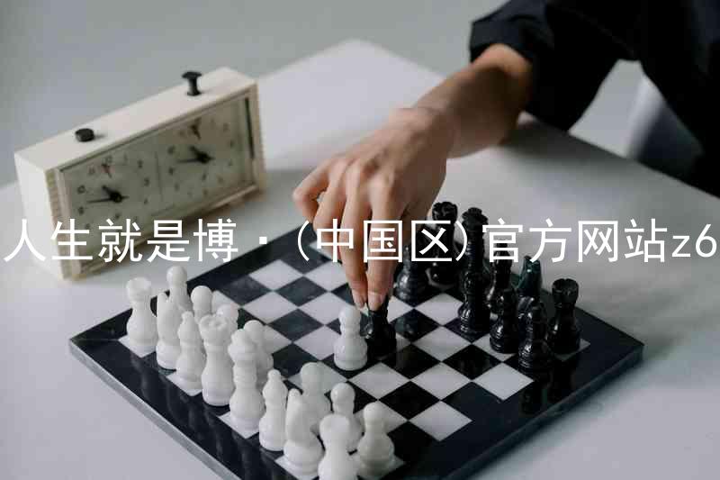 人生就是博·(中国区)官方网站z6